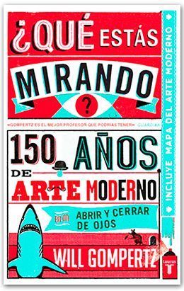 ¿Qué estás mirando? 150 años de arte moderno en un abrir y cerrar de ojos. Will Gompertz.