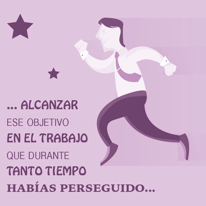 … alcanzar ese objetivo en el trabajo que durante tanto tiempo habías perseguido…