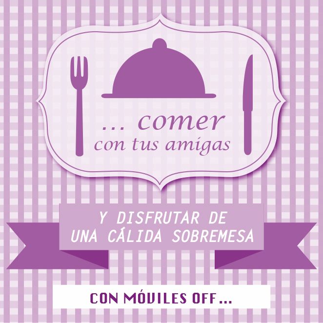 … comer con tus amigas y disfrutar de una cálida sobremesa con móviles off…