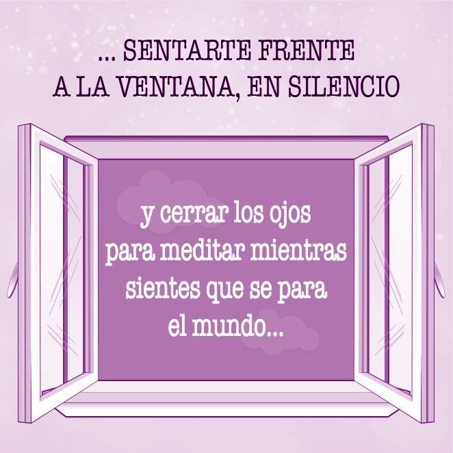… sentarte frente a la ventana, en silencio, y cerrar los ojos para meditar mientras sientes que se para el mundo…